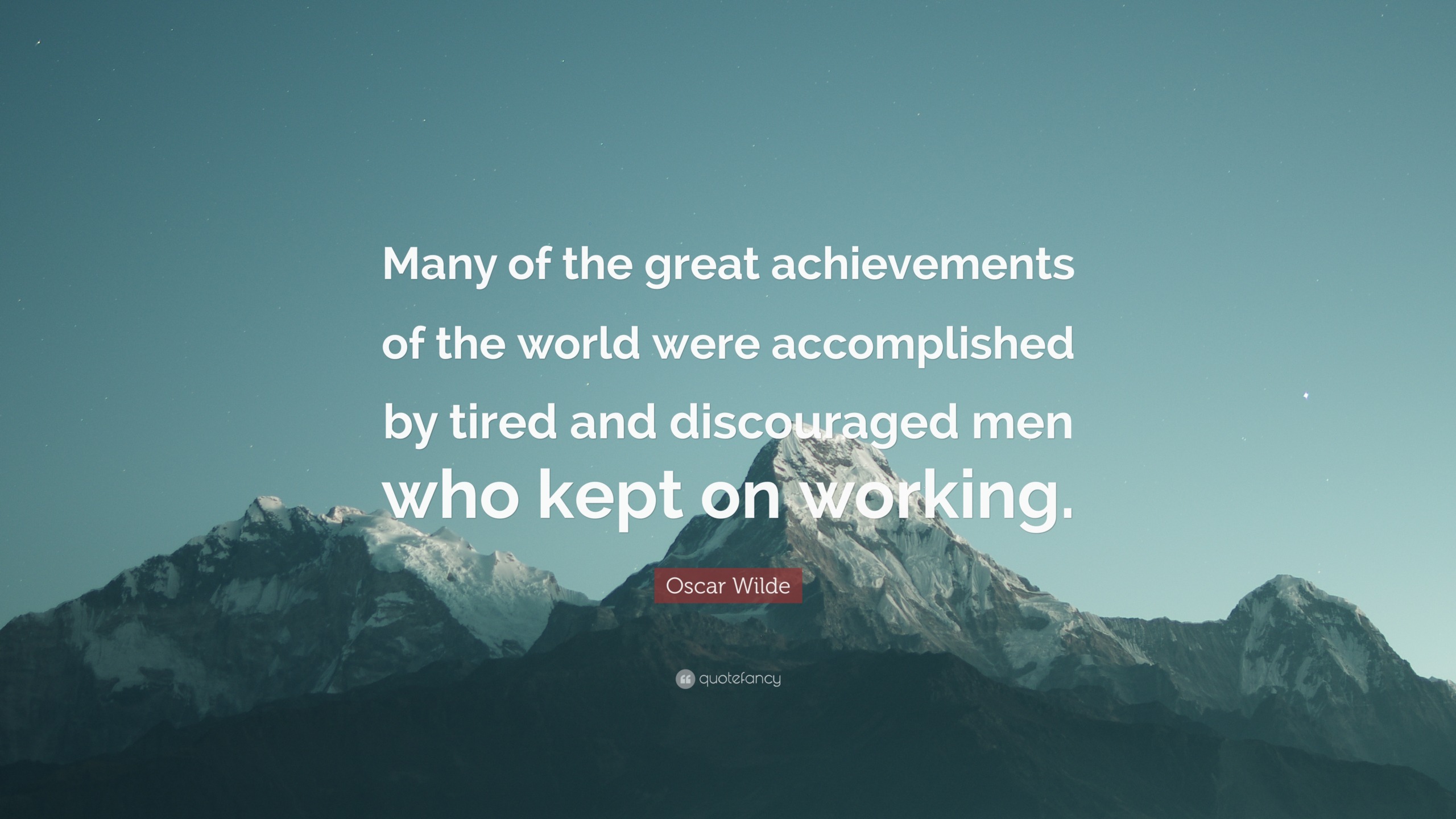 “Many of the great achievements of the world were accomplished by tired and discouraged men who kept on working.”